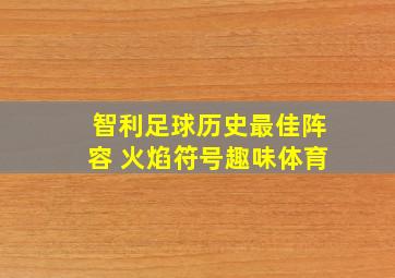 智利足球历史最佳阵容 火焰符号趣味体育